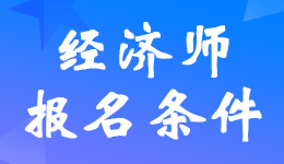江苏公布2022年中级经济师考试报名条件及要求